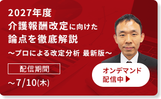 2027年度介護報酬改定に向けた論点を徹底解説　～プロによる改定分析 最新版～