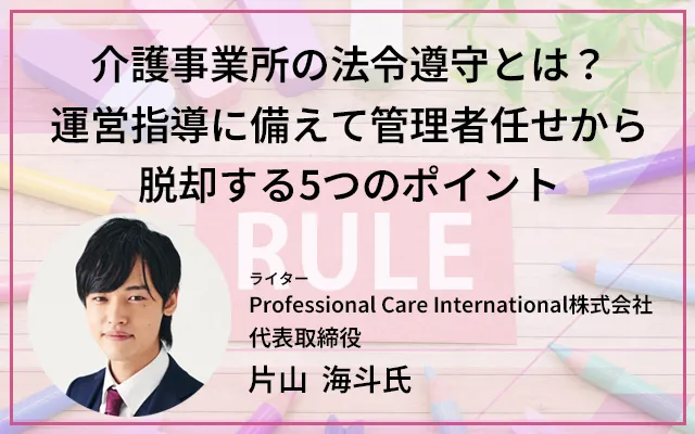 介護事業所の法令遵守とは？運営指導に備えて管理者任せから脱却する5つのポイント