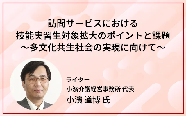 訪問サービスにおける技能実習生対象拡大のポイントと課題～多文化共生社会の実現に向けて～