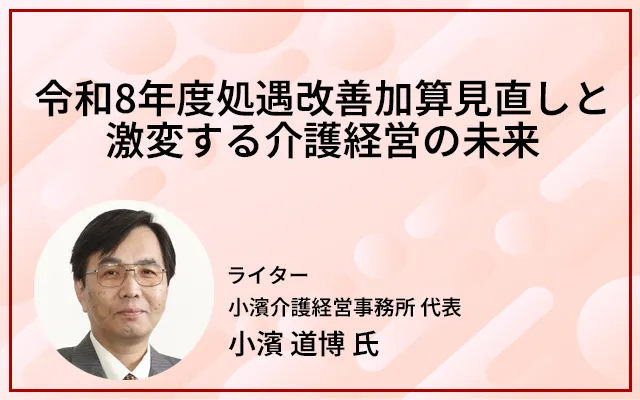 令和8年度処遇改善加算見直しと激変する介護経営の未来