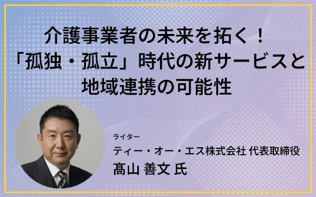 介護事業者の未来を拓く！「孤独・孤立」時代の新サービスと地域連携の可能性