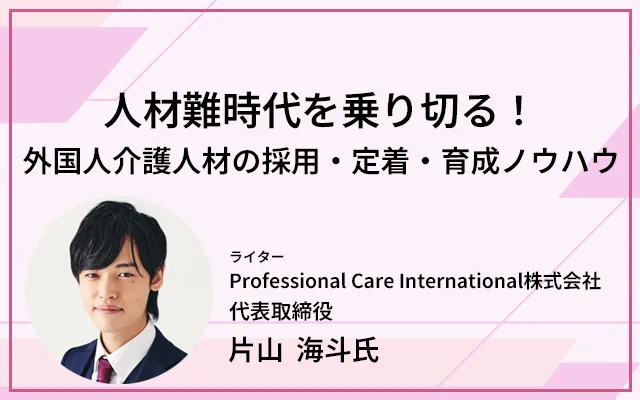 人材難時代を乗り切る!外国人介護人材の採用・定着・育成ノウハウ