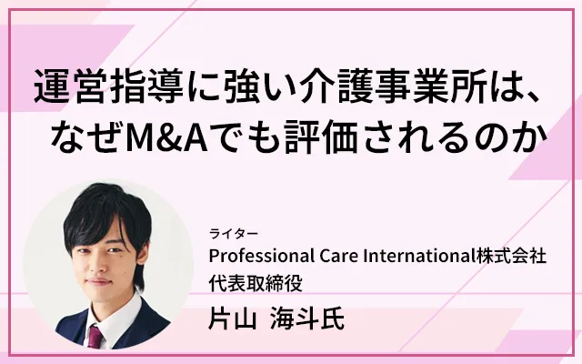 運営指導に強い介護事業所は、なぜM&Aでも評価されるのか