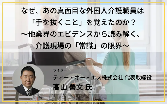 なぜ、あの真面目な外国人介護職員は「手を抜くこと」を覚えたのか？〜他業界のエビデンスから読み解く、介護現場の「常識」の限界〜