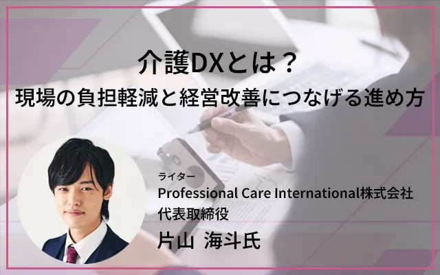 介護DXとは？現場の負担軽減と経営改善につなげる進め方