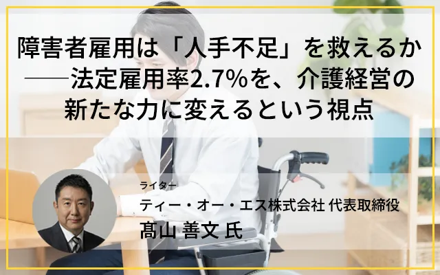 障害者雇用は「人手不足」を救えるか――法定雇用率2.7％を、介護経営の新たな力に変えるという視点