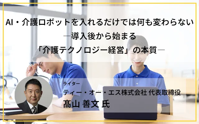 AI・介護ロボットを入れるだけでは何も変わらない―導入後から始まる「介護テクノロジー経営」の本質―